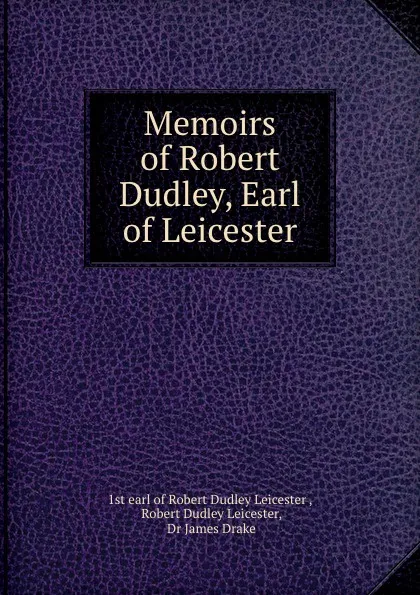 Обложка книги Memoirs of Robert Dudley, Earl of Leicester, Robert Dudley Leicester