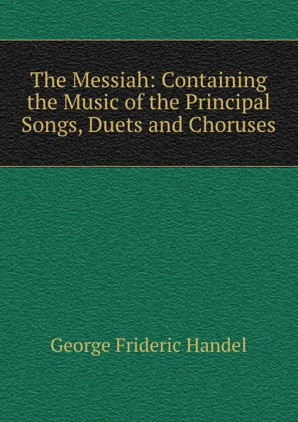 Обложка книги The Messiah: Containing the Music of the Principal Songs, Duets and Choruses, George Frideric Handel