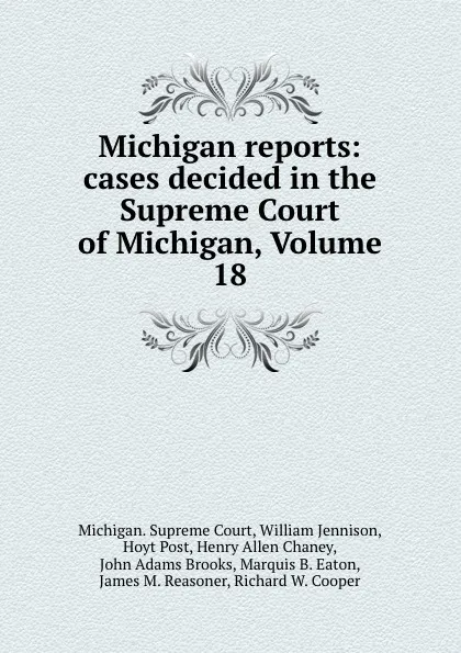 Обложка книги Michigan reports: cases decided in the Supreme Court of Michigan, Volume 18, Michigan. Supreme Court