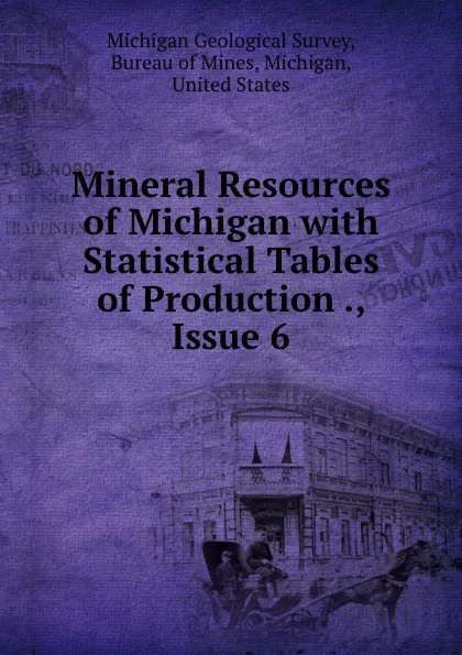 Обложка книги Mineral Resources of Michigan with Statistical Tables of Production ., Issue 6, Michigan Geological Survey