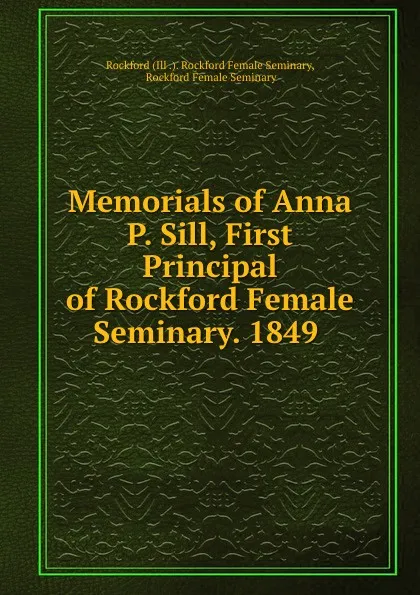 Обложка книги Memorials of Anna P. Sill, First Principal of Rockford Female Seminary. 1849 ., Ill. Rockford Female Seminary