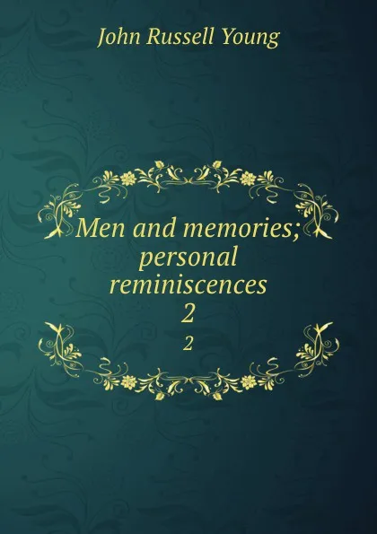 Обложка книги Men and memories; personal reminiscences. 2, John Russell Young