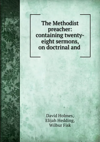 Обложка книги The Methodist preacher: containing twenty-eight sermons, on doctrinal and ., David Holmes