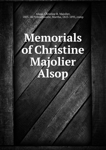 Обложка книги Memorials of Christine Majolier Alsop, Christine R. Majolier Alsop