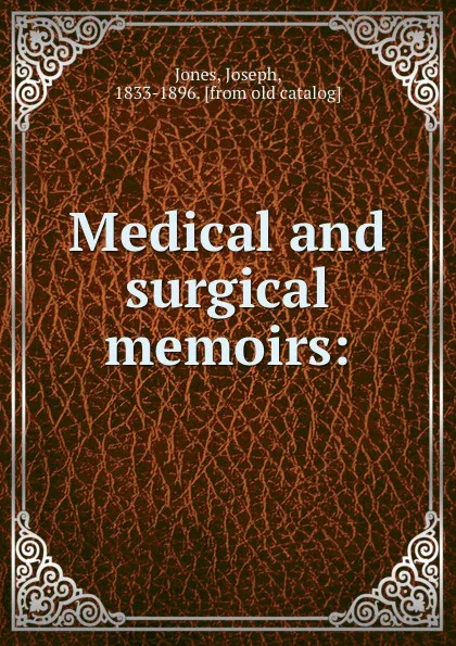 Обложка книги Medical and surgical memoirs:, Joseph Jones