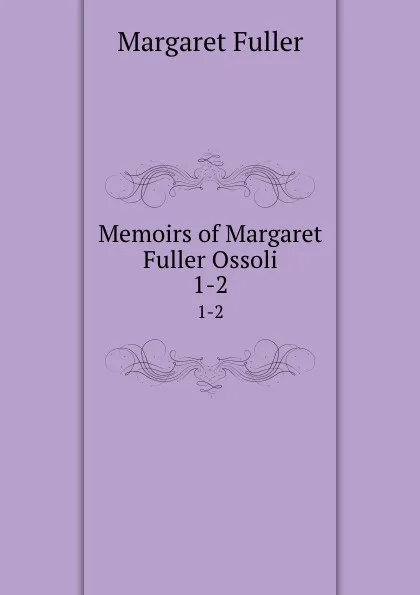 Обложка книги Memoirs of Margaret Fuller Ossoli. 1-2, Fuller Margaret