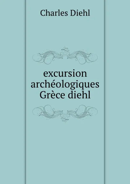 Обложка книги excursion archeologiques Grece diehl, Charles Diehl