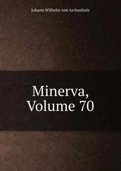 Обложка книги Minerva, Volume 70, Johann Wilhelm von Archenholz