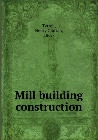 Обложка книги Mill building construction, Henry Grattan Tyrrell