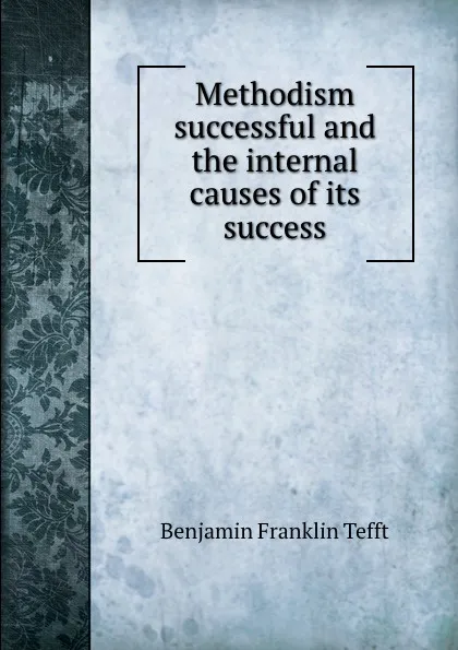 Обложка книги Methodism successful and the internal causes of its success, Benjamin Franklin Tefft