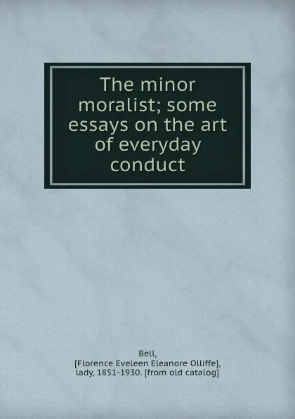 Обложка книги The minor moralist; some essays on the art of everyday conduct, Florence Eveleen Eleanore Olliffe Bell