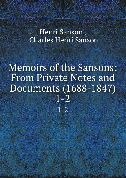 Обложка книги Memoirs of the Sansons: From Private Notes and Documents (1688-1847). 1-2, Henri Sanson