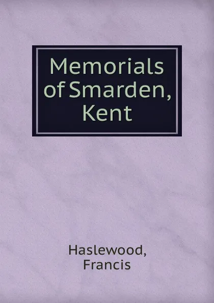 Обложка книги Memorials of Smarden, Kent, Francis Haslewood