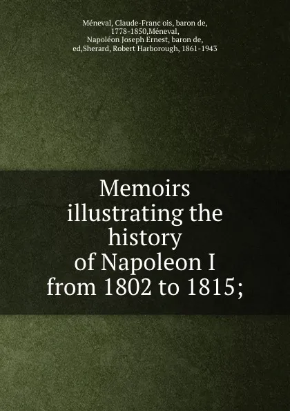 Обложка книги Memoirs illustrating the history of Napoleon I from 1802 to 1815;, Claude-François Méneval