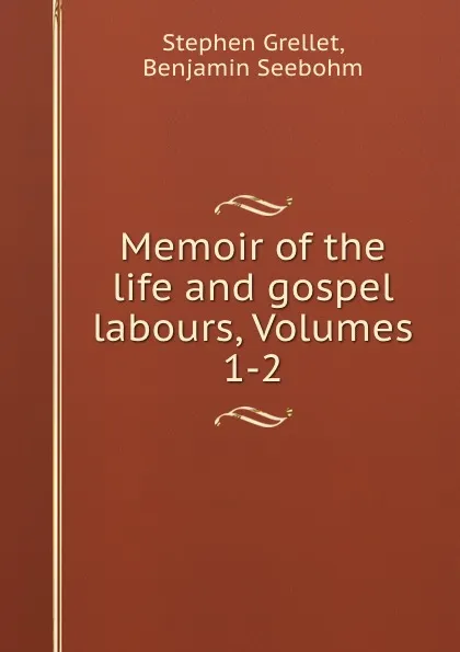 Обложка книги Memoir of the life and gospel labours, Volumes 1-2, Stephen Grellet