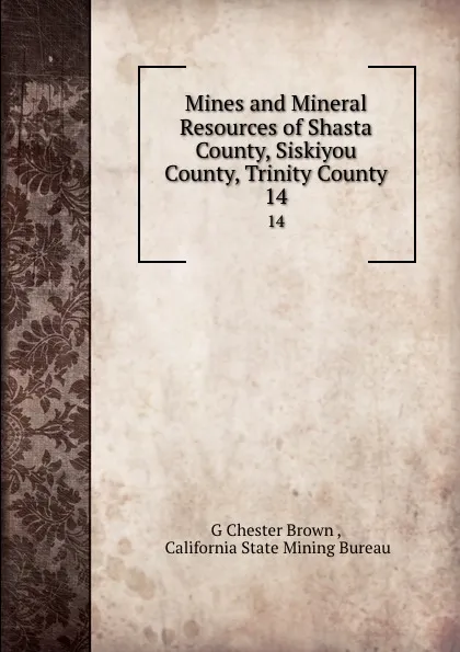 Обложка книги Mines and Mineral Resources of Shasta County, Siskiyou County, Trinity County. 14, G. Chester Brown