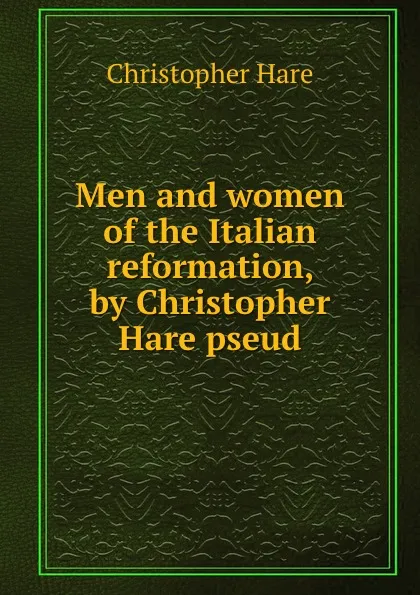 Обложка книги Men and women of the Italian reformation, by Christopher Hare pseud., Christopher Hare