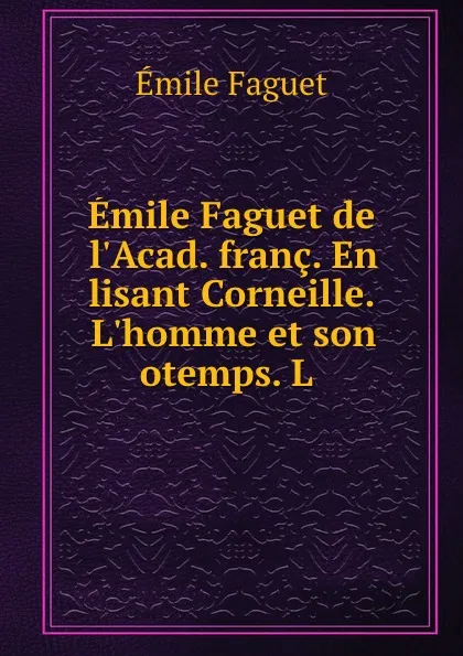 Обложка книги Emile Faguet de l.Acad. franc. En lisant Corneille. L.homme et son otemps. L ., Emile Faguet