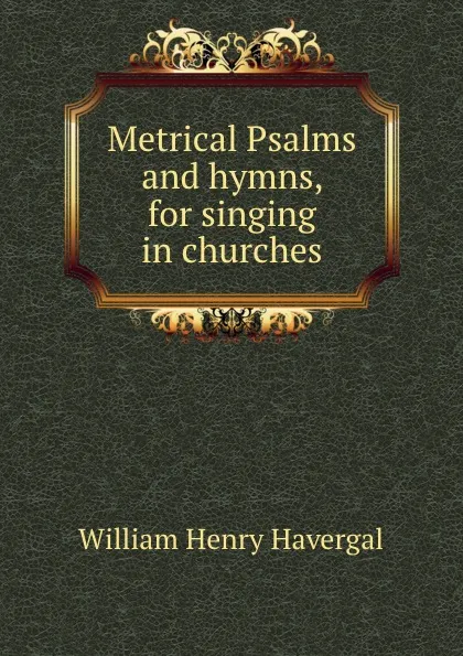 Обложка книги Metrical Psalms and hymns, for singing in churches, William Henry Havergal