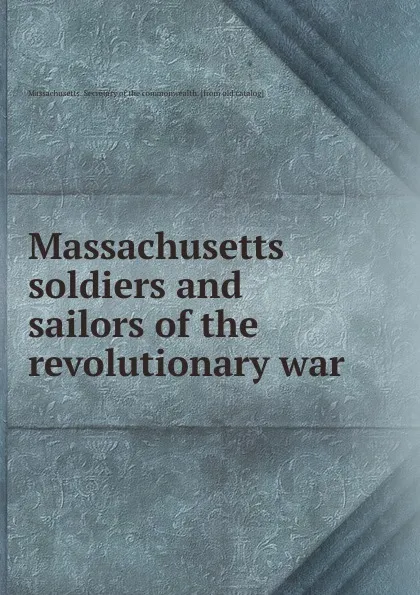 Обложка книги Massachusetts soldiers and sailors of the revolutionary war, Massachusetts. Secretary of the commonwealth