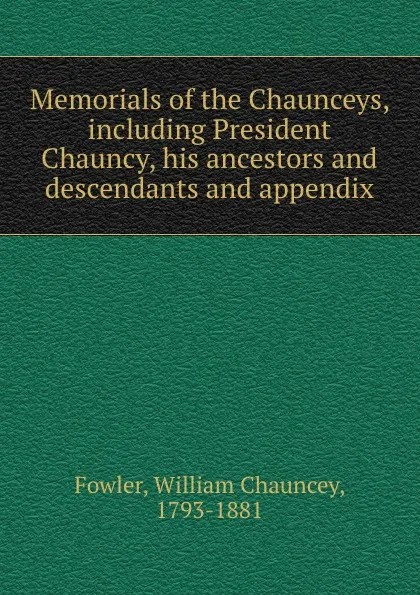 Обложка книги Memorials of the Chaunceys, including President Chauncy, his ancestors and descendants and appendix, William Chauncey Fowler