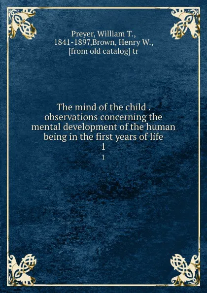 Обложка книги The mind of the child . observations concerning the mental development of the human being in the first years of life. 1, William T. Preyer