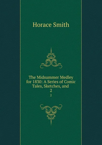 Обложка книги The Midsummer Medley for 1830: A Series of Comic Tales, Sketches, and . 2, Horace Smith