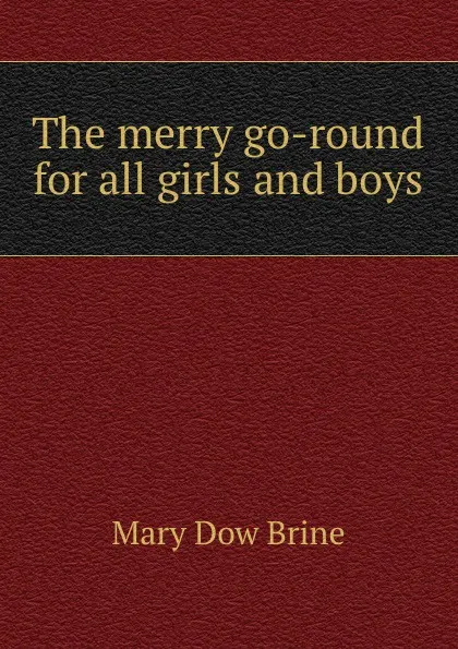 Обложка книги The merry go-round for all girls and boys, Mary Dow Brine