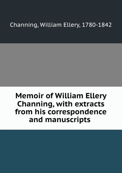 Обложка книги Memoir of William Ellery Channing, with extracts from his correspondence and manuscripts, William Ellery Channing