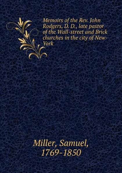 Обложка книги Memoirs of the Rev. John Rodgers, D. D., late pastor of the Wall-street and Brick churches in the city of New-York, Samuel Miller