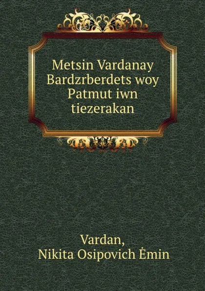 Обложка книги Metsin Vardanay Bardzrberdets.woy Patmut.iwn tiezerakan, Nikita Osipovich Ėmin Vardan