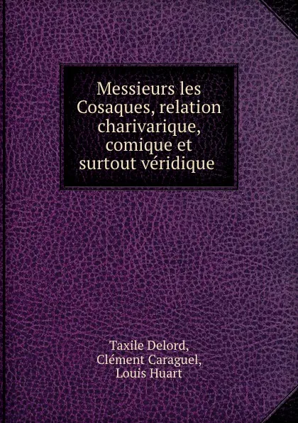 Обложка книги Messieurs les Cosaques, relation charivarique, comique et surtout veridique ., Taxile Delord