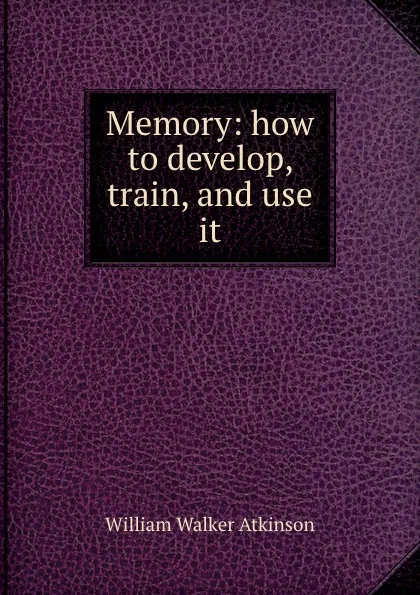 Обложка книги Memory: how to develop, train, and use it, W.W. Atkinson