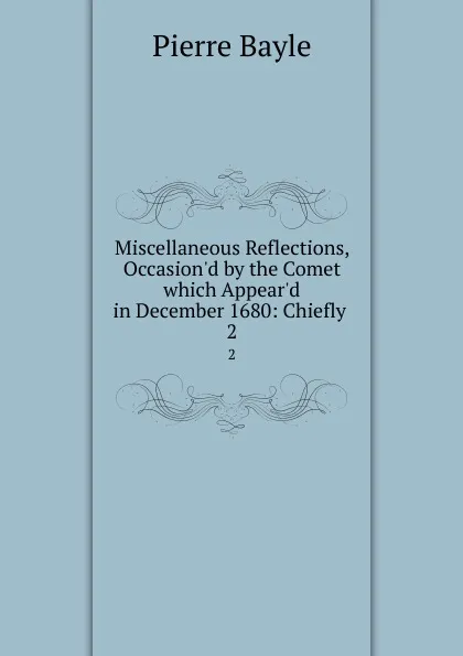 Обложка книги Miscellaneous Reflections, Occasion.d by the Comet which Appear.d in December 1680: Chiefly . 2, Pierre Bayle