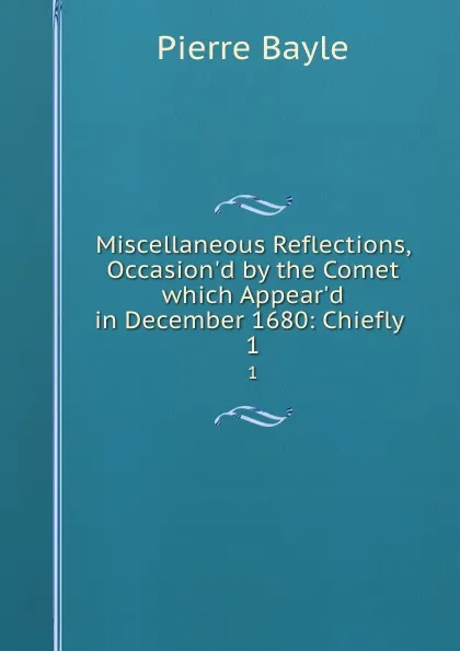 Обложка книги Miscellaneous Reflections, Occasion.d by the Comet which Appear.d in December 1680: Chiefly . 1, Pierre Bayle