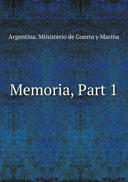 Обложка книги Memoria, Part 1, Argentina. Ministerio de Guerra y Marina