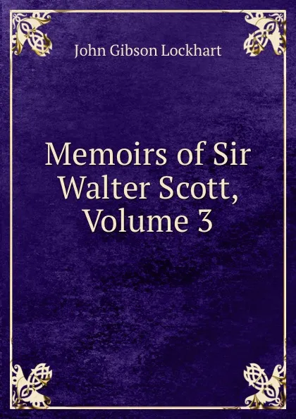 Обложка книги Memoirs of Sir Walter Scott, Volume 3, J. G. Lockhart