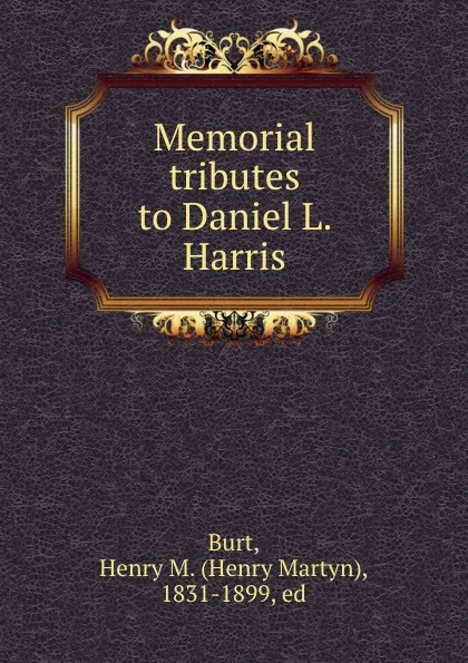 Обложка книги Memorial tributes to Daniel L. Harris, Henry Martyn Burt