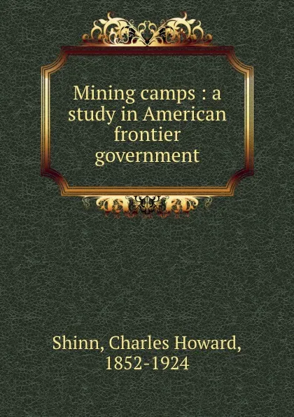 Обложка книги Mining camps : a study in American frontier government, Charles Howard Shinn