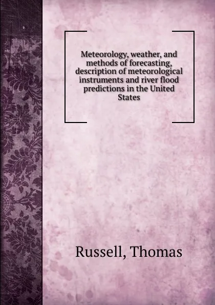 Обложка книги Meteorology, weather, and methods of forecasting, description of meteorological instruments and river flood predictions in the United States, Thomas Russell