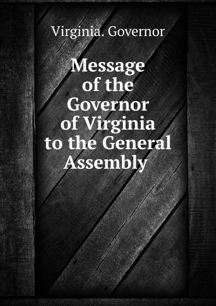 Обложка книги Message of the Governor of Virginia to the General Assembly, Virginia. Governor