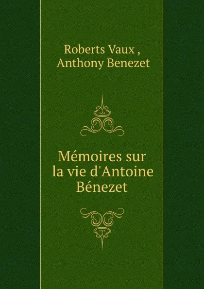 Обложка книги Memoires sur la vie d.Antoine Benezet, Roberts Vaux
