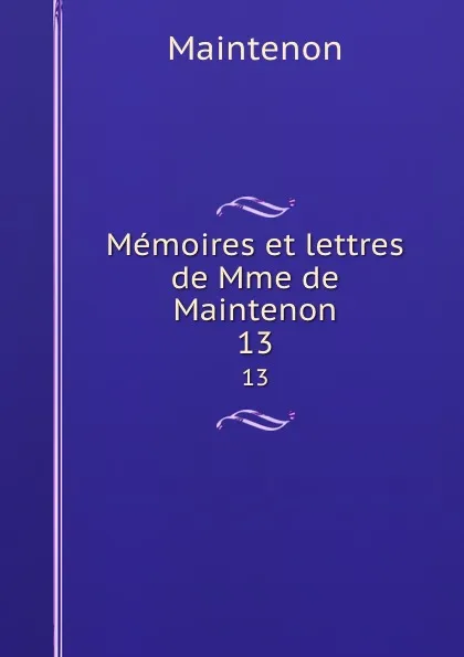 Обложка книги Memoires et lettres de Mme de Maintenon. 13, Maintenon