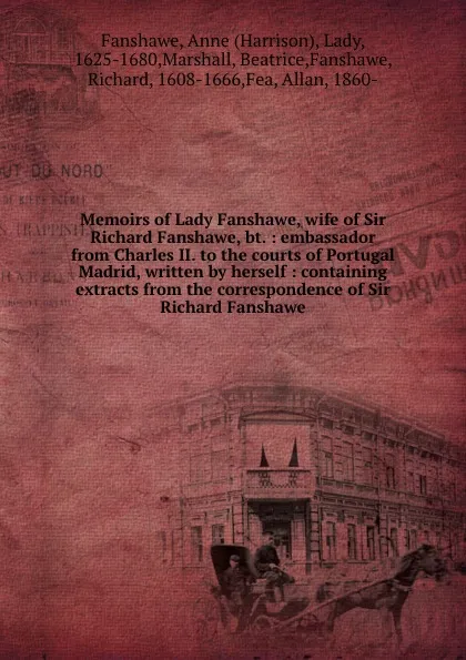 Обложка книги Memoirs of Lady Fanshawe, wife of Sir Richard Fanshawe, bt. : embassador from Charles II. to the courts of Portugal . Madrid, written by herself : containing extracts from the correspondence of Sir Richard Fanshawe, Harrison Fanshawe