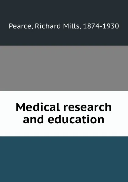 Обложка книги Medical research and education, Richard Mills Pearce