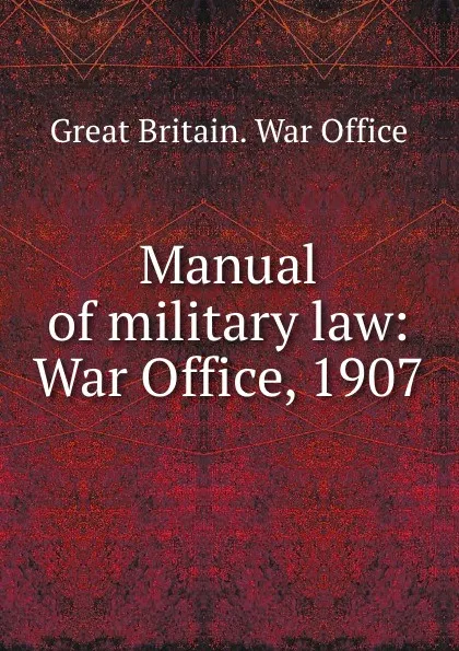 Обложка книги Manual of military law: War Office, 1907, Great Britain. War Office