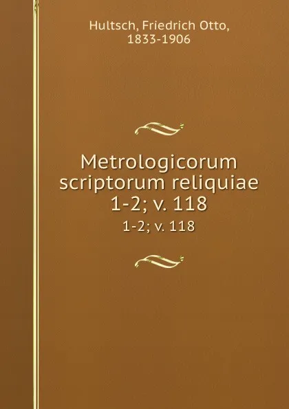 Обложка книги Metrologicorum scriptorum reliquiae. 1-2; v. 118, Friedrich Otto Hultsch