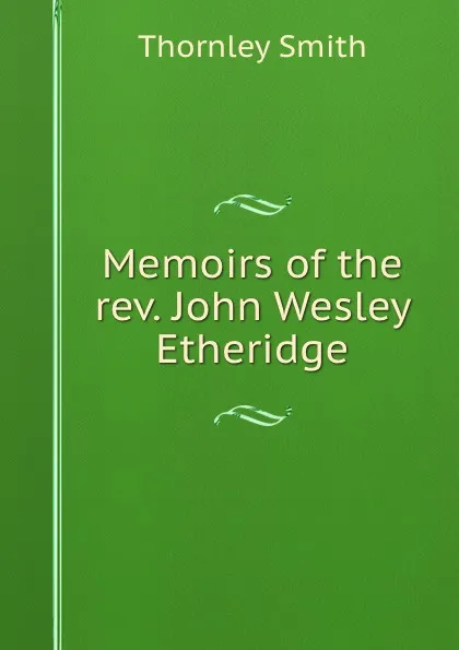 Обложка книги Memoirs of the rev. John Wesley Etheridge, Thornley Smith