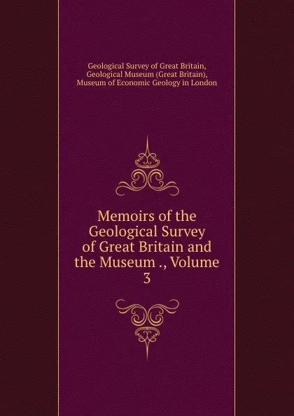 Обложка книги Memoirs of the Geological Survey of Great Britain and the Museum ., Volume 3, Geological Survey of Great Britain