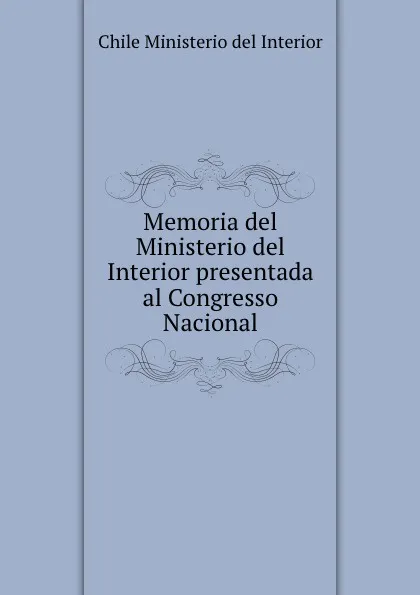 Обложка книги Memoria del Ministerio del Interior presentada al Congresso Nacional, Chile Ministerio del Interior